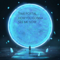 TIME PORTAL......HOW YOU GONNA SEE ME NOW TIME PORTAL......HOW YOU GONNA SEE ME NOW