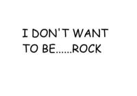 I DON'T WANT TO BE......ROCK