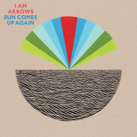 I AM ARROWS - SUN COMES UP AGAIN (2010) I AM ARROWS - SUN COMES UP AGAIN (2010)