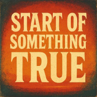 START OF SOMETHING TRUE START OF SOMETHING TRUE